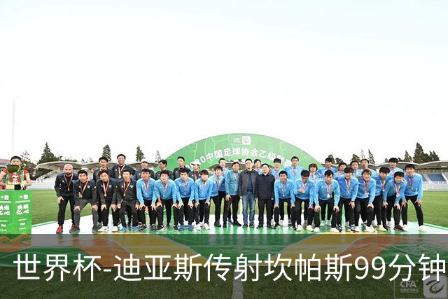 世界杯-迪亚斯传射坎帕斯99分钟破门 哥伦比亚3-1乌兹