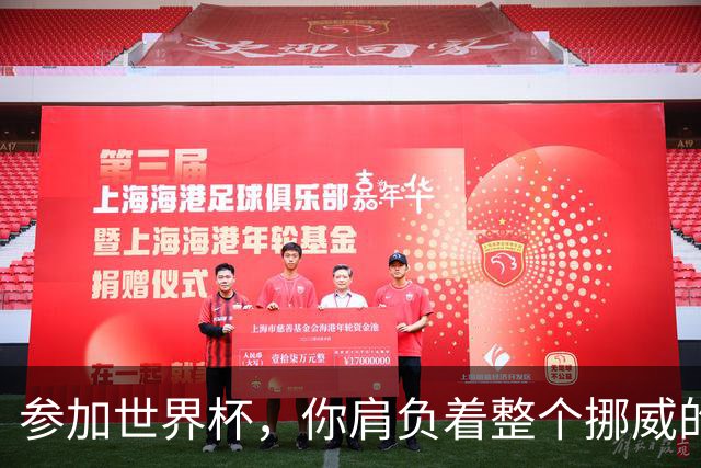 参加世界杯，你肩负着整个挪威的期望！哈兰德：我喜欢这样