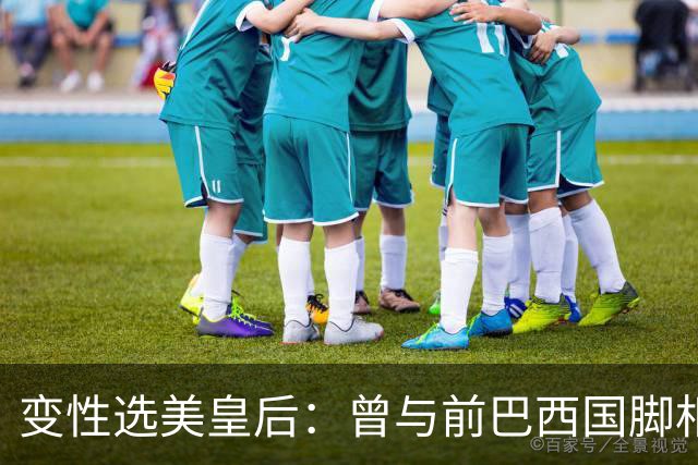 变性选美皇后：曾与前巴西国脚相恋两年，还签下价值50万保密协议