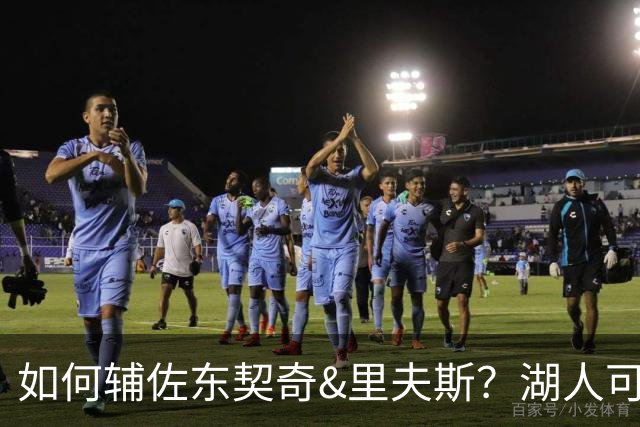 如何辅佐东契奇&里夫斯？湖人可关注沃特森&伊森 卢尼将补充内线