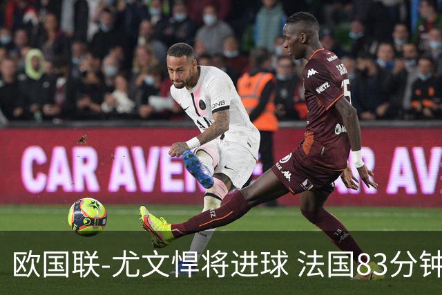 欧国联-尤文悍将进球 法国83分钟丢球平克罗地亚