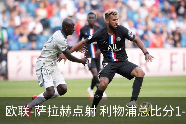 欧联-萨拉赫点射 利物浦总比分1-3亚特兰大无缘4强