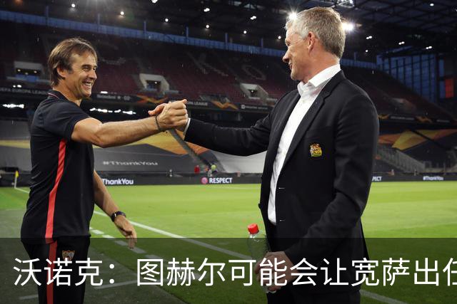 沃诺克：图赫尔可能会让宽萨出任右后卫，但我认为斯通斯更合适