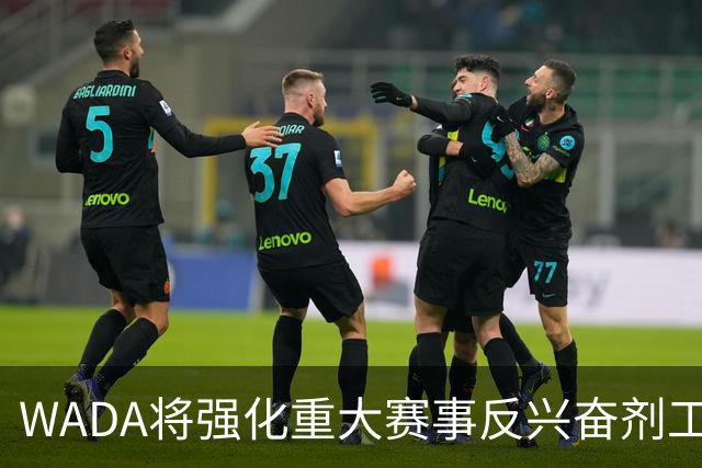 WADA将强化重大赛事反兴奋剂工作独立性